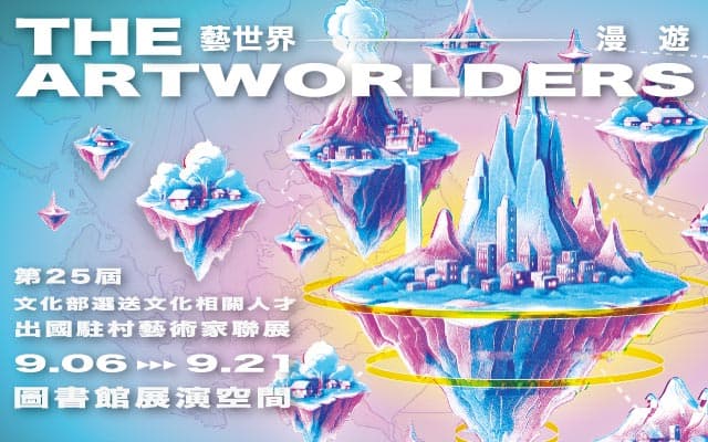 The Artworlders 藝世界漫遊：第25屆文化部選送文化相關人才出國駐村藝術家聯展